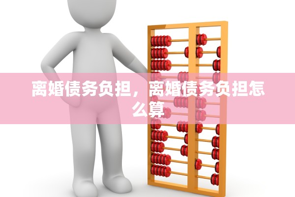 离婚债务负担，离婚债务负担怎么算