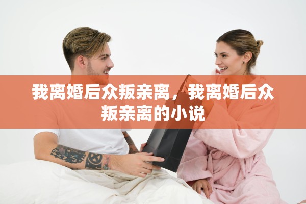 我离婚后众叛亲离，我离婚后众叛亲离的小说