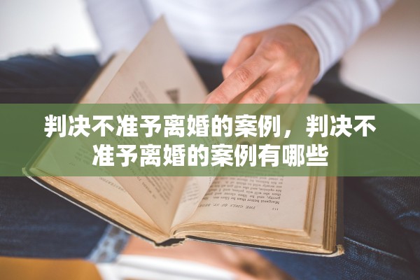 判决不准予离婚的案例,判决不准予离婚的案例有哪些 判决不准予离婚的案例,判决不准予离婚的案例有哪些