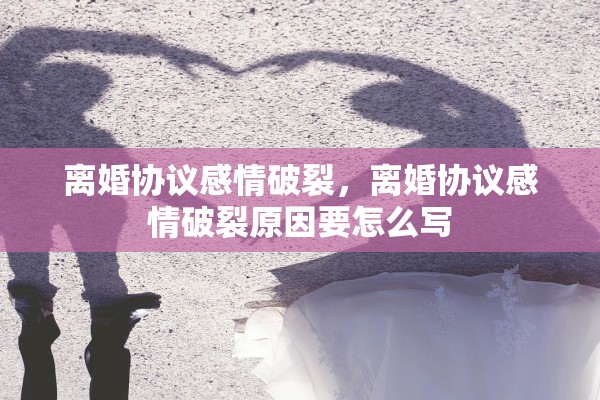 离婚协议感情破裂，离婚协议感情破裂原因要怎么写