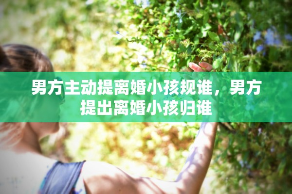 男方主动提离婚小孩规谁，男方提出离婚小孩归谁