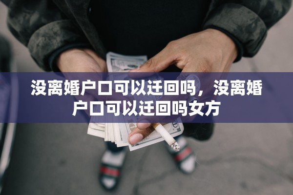没离婚户口可以迁回吗，没离婚户口可以迁回吗女方