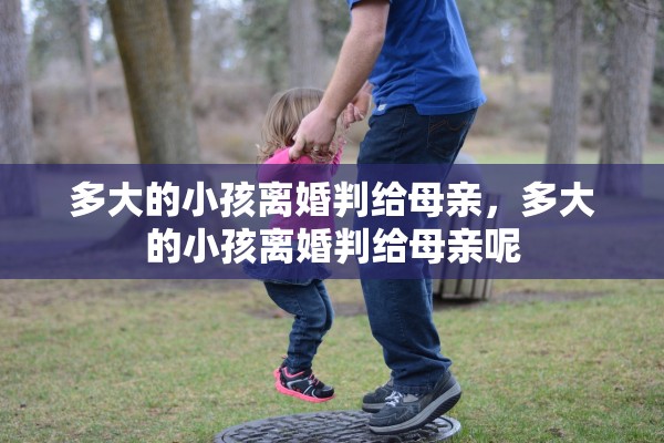 多大的小孩离婚判给母亲,多大的小孩离婚判给母亲呢 多大的小孩离婚判给母亲,多大的小孩离婚判给母亲呢