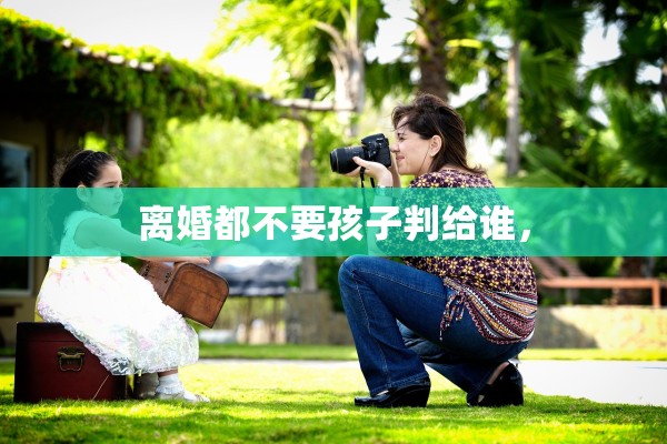 离婚都不要孩子判给谁, 离婚都不要孩子判给谁,