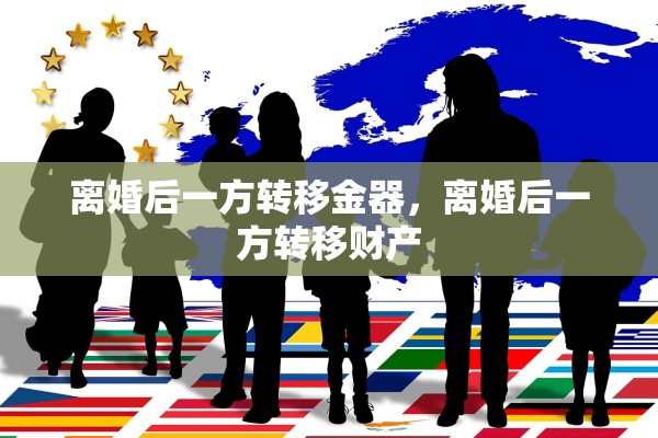 离婚后一方转移金器，离婚后一方转移财产