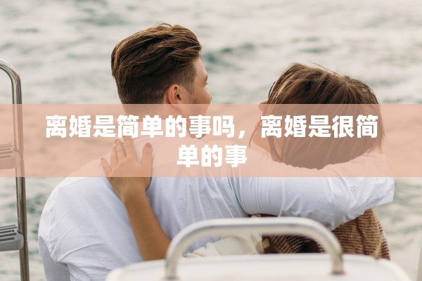 离婚是简单的事吗，离婚是很简单的事