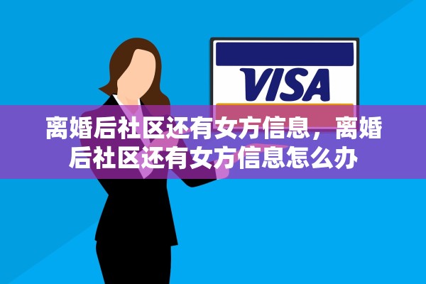 离婚后社区还有女方信息,离婚后社区还有女方信息怎么办 离婚后社区还有女方信息,离婚后社区还有女方信息怎么办