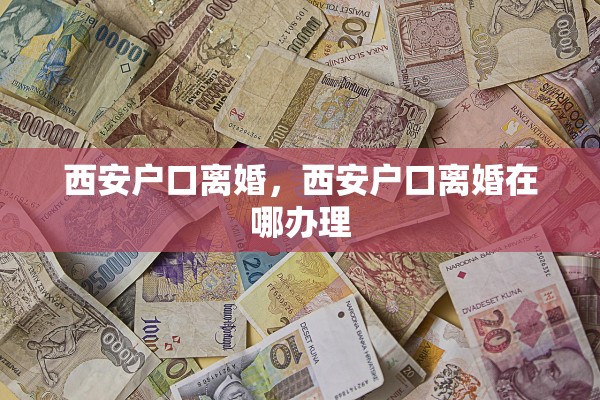 西安户口离婚，西安户口离婚在哪办理