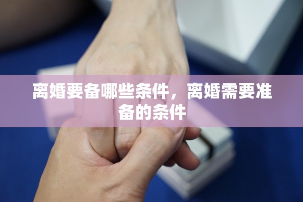 离婚要备哪些条件，离婚需要准备的条件