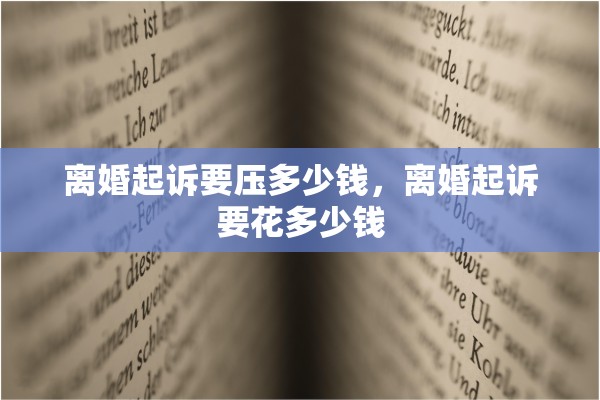 离婚起诉要压多少钱,离婚起诉要花多少钱 离婚起诉要压多少钱,离婚起诉要花多少钱