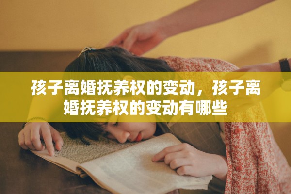 孩子离婚抚养权的变动，孩子离婚抚养权的变动有哪些