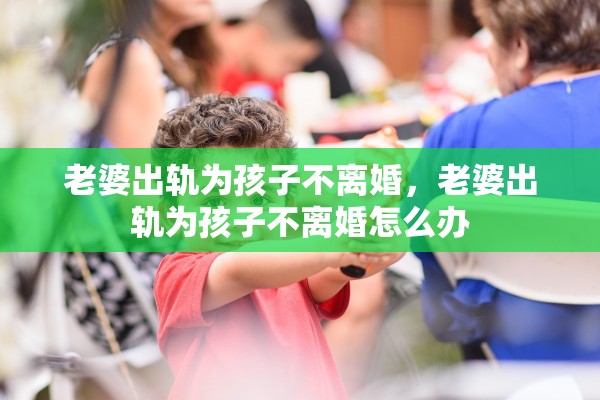 老婆出轨为孩子不离婚，老婆出轨为孩子不离婚怎么办