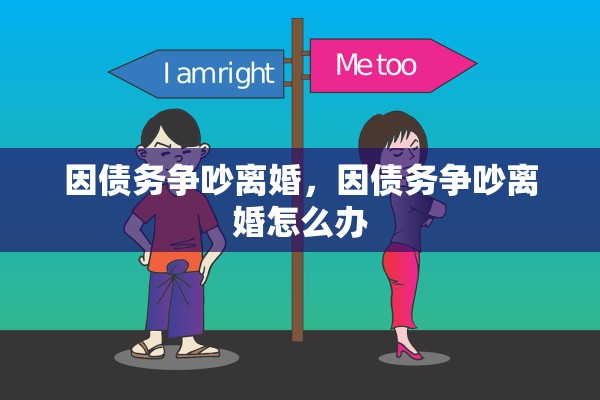 因债务争吵离婚,因债务争吵离婚怎么办 因债务争吵离婚,因债务争吵离婚怎么办