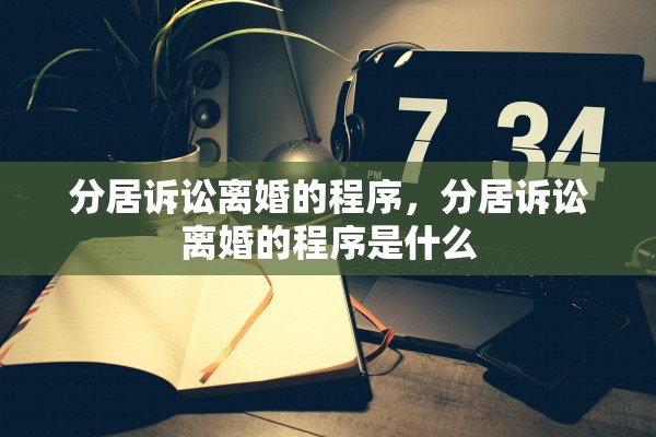 分居诉讼离婚的程序，分居诉讼离婚的程序是什么