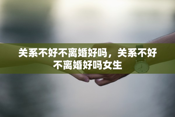 关系不好不离婚好吗，关系不好不离婚好吗女生