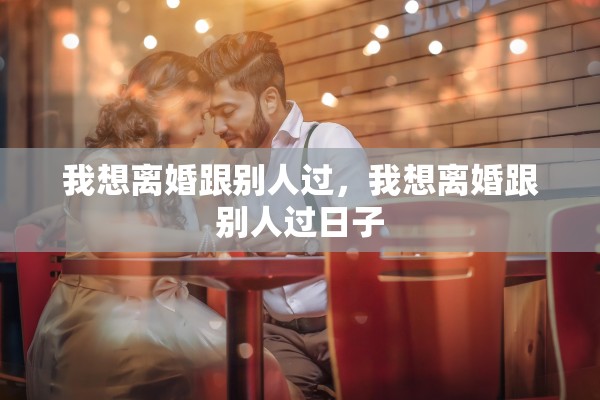 我想离婚跟别人过，我想离婚跟别人过日子