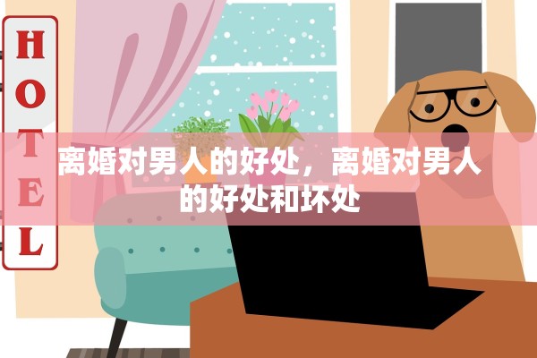 离婚对男人的好处，离婚对男人的好处和坏处