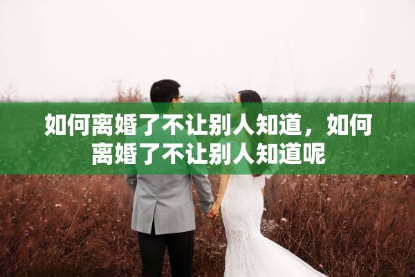 如何离婚了不让别人知道，如何离婚了不让别人知道呢
