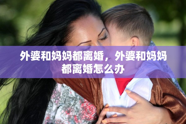 外婆和妈妈都离婚，外婆和妈妈都离婚怎么办