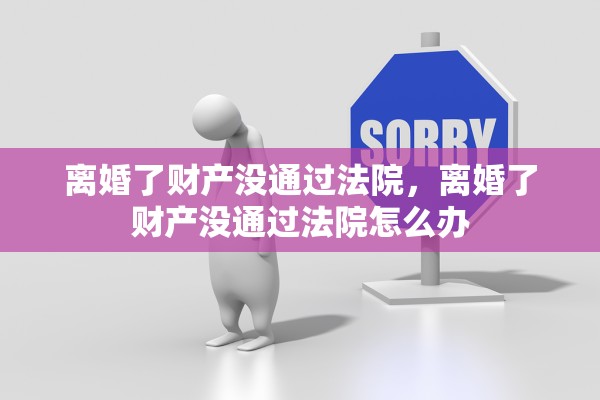 离婚了财产没通过法院，离婚了财产没通过法院怎么办