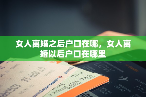 女人离婚之后户口在哪，女人离婚以后户口在哪里