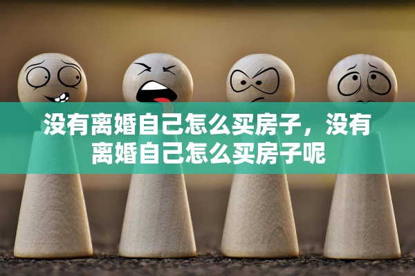 没有离婚自己怎么买房子，没有离婚自己怎么买房子呢