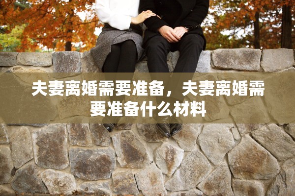 夫妻离婚需要准备，夫妻离婚需要准备什么材料