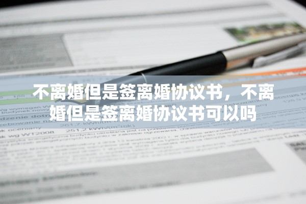 不离婚但是签离婚协议书，不离婚但是签离婚协议书可以吗