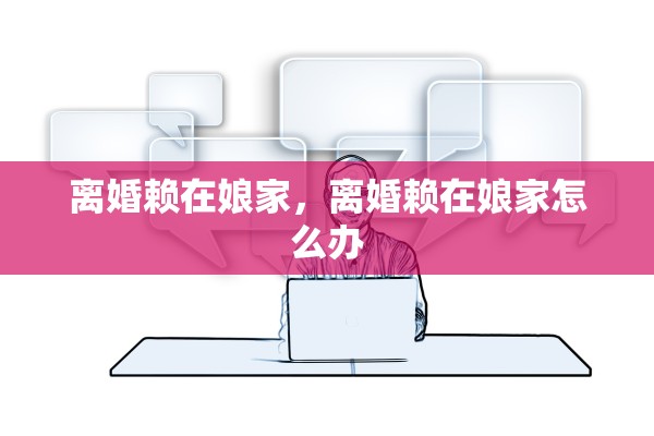 离婚赖在娘家，离婚赖在娘家怎么办