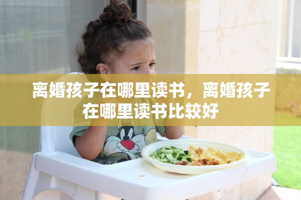 离婚孩子在哪里读书，离婚孩子在哪里读书比较好