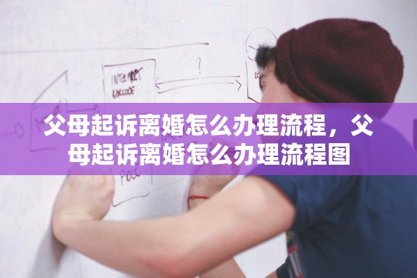 父母起诉离婚怎么办理流程，父母起诉离婚怎么办理流程图