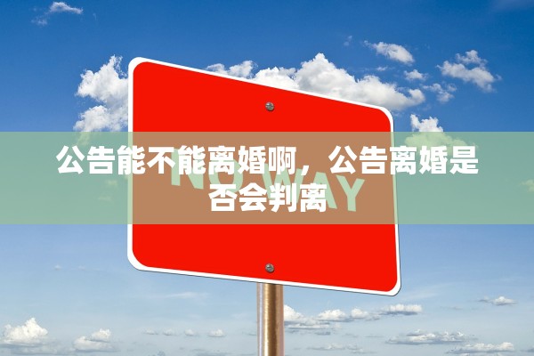 公告能不能离婚啊，公告离婚是否会判离