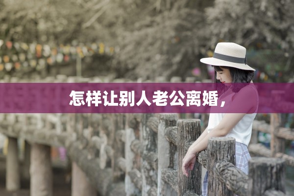怎样让别人老公离婚，