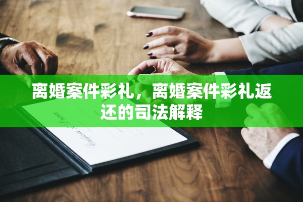 离婚案件彩礼，离婚案件彩礼返还的司法解释