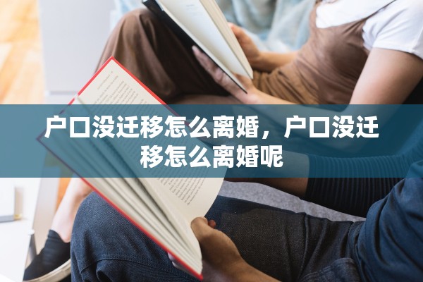 户口没迁移怎么离婚，户口没迁移怎么离婚呢