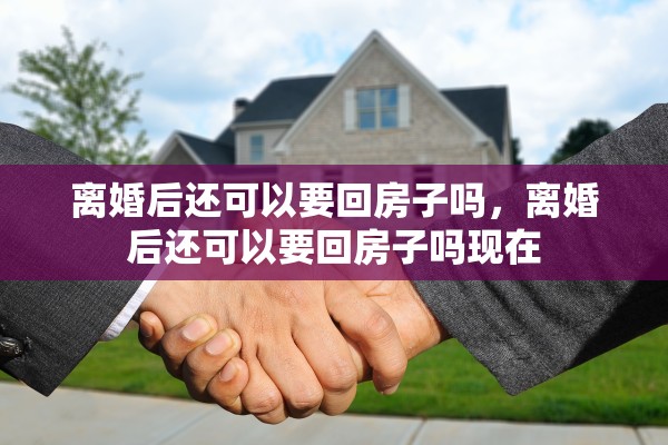 离婚后还可以要回房子吗，离婚后还可以要回房子吗现在