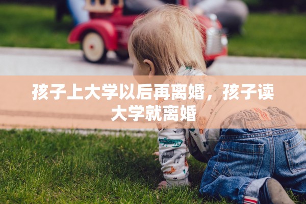孩子上大学以后再离婚，孩子读大学就离婚