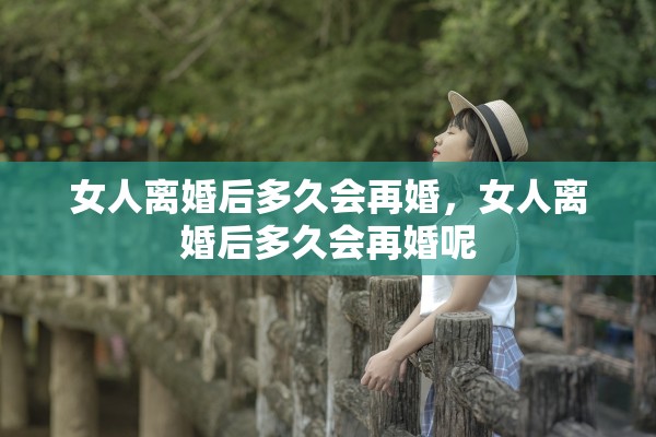 女人离婚后多久会再婚，女人离婚后多久会再婚呢