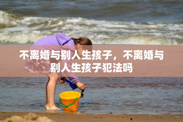 不离婚与别人生孩子，不离婚与别人生孩子犯法吗