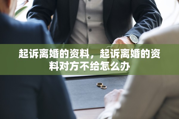 起诉离婚的资料，起诉离婚的资料对方不给怎么办