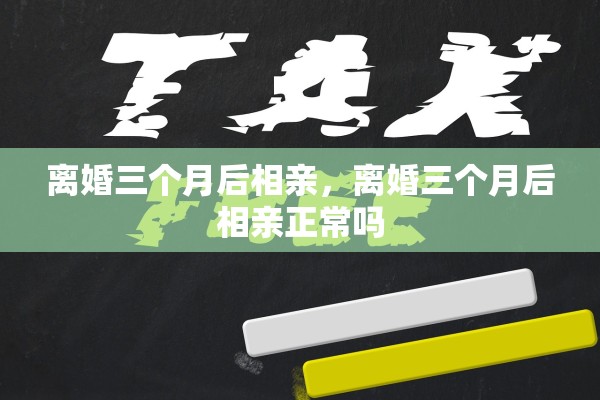 离婚三个月后相亲，离婚三个月后相亲正常吗