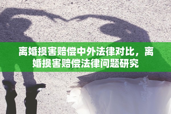 离婚损害赔偿中外法律对比，离婚损害赔偿法律问题研究