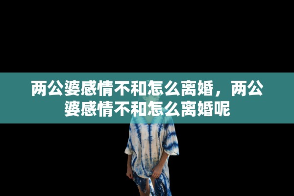 两公婆感情不和怎么离婚，两公婆感情不和怎么离婚呢