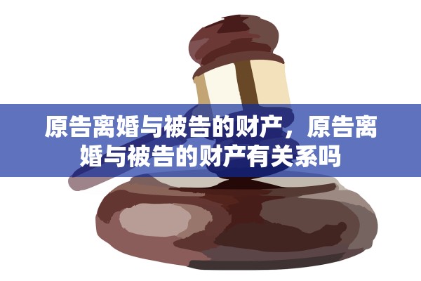 原告离婚与被告的财产，原告离婚与被告的财产有关系吗