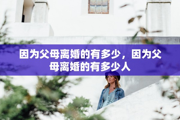 因为父母离婚的有多少，因为父母离婚的有多少人