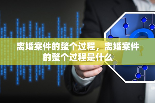 离婚案件的整个过程，离婚案件的整个过程是什么