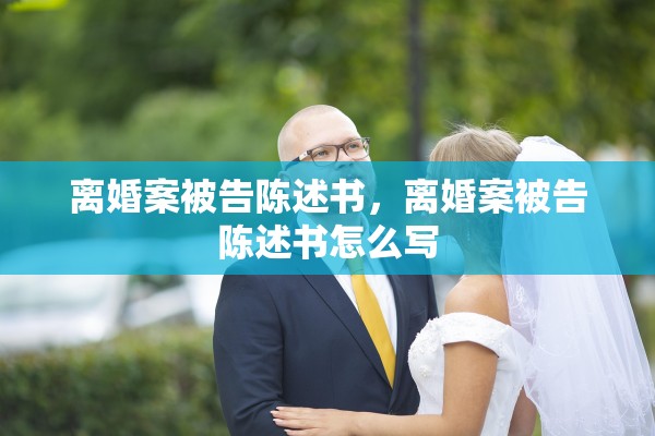 离婚案被告陈述书,离婚案被告陈述书怎么写 离婚案被告陈述书,离婚案被告陈述书怎么写