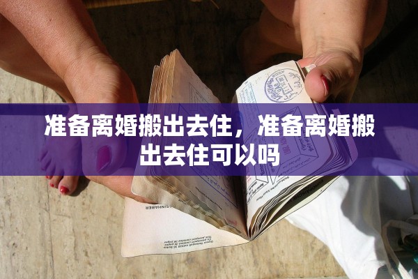 准备离婚搬出去住,准备离婚搬出去住可以吗 准备离婚搬出去住,准备离婚搬出去住可以吗