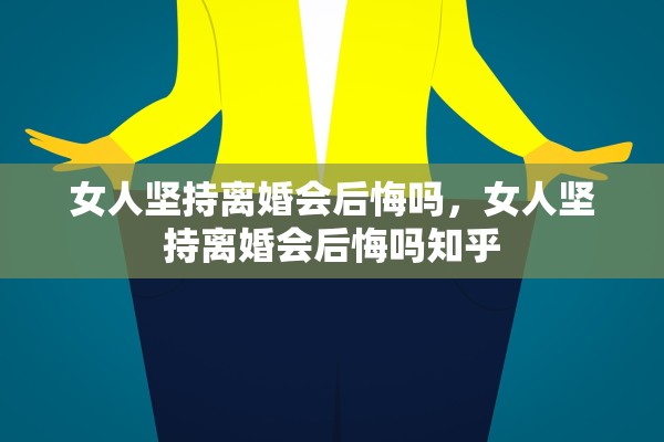 女人坚持离婚会后悔吗,女人坚持离婚会后悔吗知乎 女人坚持离婚会后悔吗,女人坚持离婚会后悔吗知乎