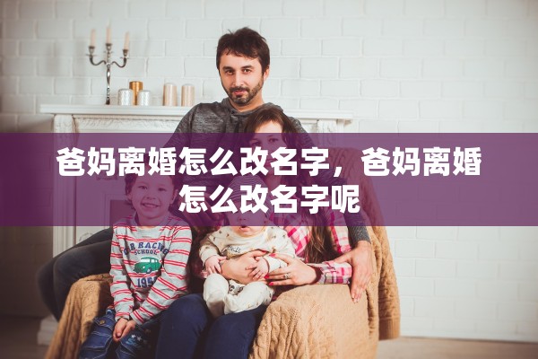 爸妈离婚怎么改名字，爸妈离婚怎么改名字呢